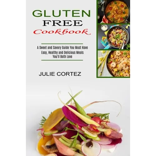 Gluten Free Cookbook: A Sweet and Savory Guide You Must Have (Easy, Healthy and Delicious Meals You'll Both Love) - Paperback
