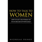 How to Talk to Women: How To Get The Woman Of Your Dreams Through Communication and Body Language - Paperback