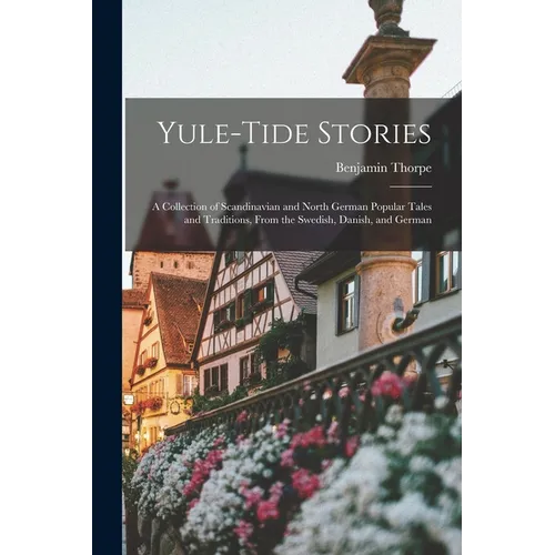 Yule-tide Stories: A Collection of Scandinavian and North German Popular Tales and Traditions, From the Swedish, Danish, and German - Paperback