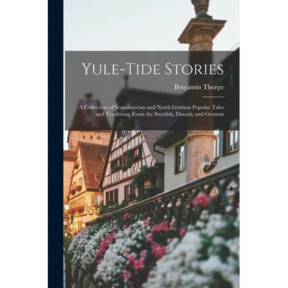 Yule-tide Stories: A Collection of Scandinavian and North German Popular Tales and Traditions, From the Swedish, Danish, and German - Paperback