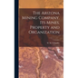 The Arizona Mining Company, its Mines, Property and Organization - Hardcover