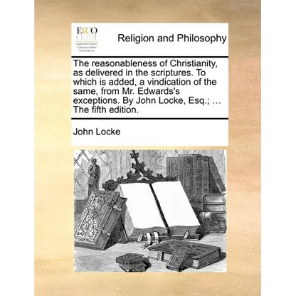 The reasonableness of Christianity, as delivered in the scriptures. To which is added, a vindication of the same, from Mr. Edwards's exceptions. By Jo - Paperback