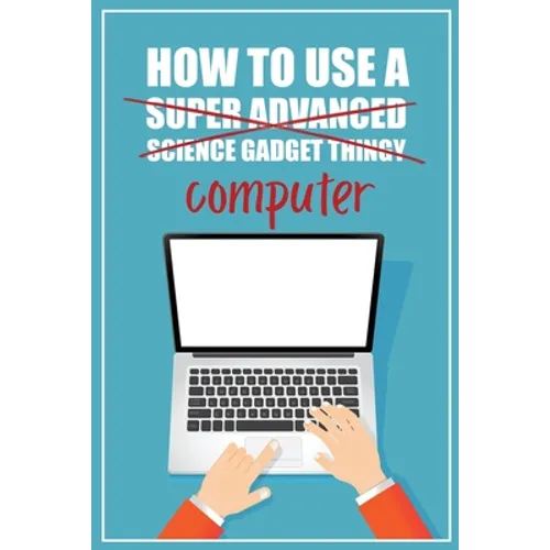 How to Use a (Super Advanced Science Gadget Thingy) Computer: A Funny Step-by-Step Guide for Computer Illiteracy + Password Log Book (Alphabetized) - Paperback
