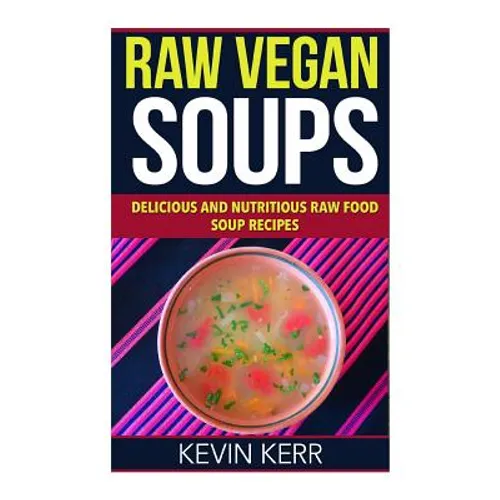 Raw Vegan Soups: Delicious and Nutritious Raw Food Soup Recipes. - Paperback
