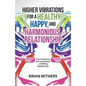 Higher Vibrations for a Healthy, Happy and Harmonious Relationship: How to Connect with and Sustain a Fulfilling Relationship - Paperback