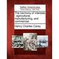 The Harmony of Interests: Agricultural, Manufacturing, and Commercial. - Paperback