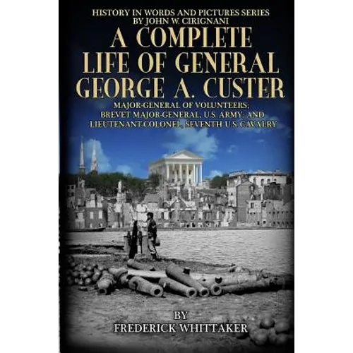 A Complete Life of General George A. Custer: Major-General of Volunteers; Brevet Major-General, U.S. Army; Lieutenant-Colonel Seventh U.S. Cavalry - Paperback