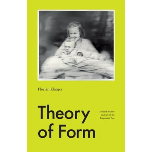 Theory of Form: Gerhard Richter and Art in the Pragmatist Age - Hardcover