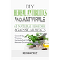 DIY Herbal Antibiotics And Antivirals: 65 Natural Remedies Against Ailments Caused By Viruses, Bacteria And Other Disease-Causing Organisms - Paperback