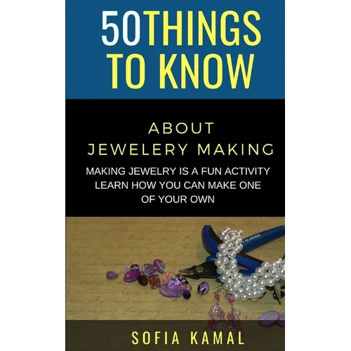 50 Things to Know About Jewelery Making: Making Jewelry is a fun activity - Learn how you can make one of your own - Paperback