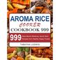 Aroma Rice Cooker Cookbook 999: 999 Days Mouth-Watering, Quick-Start Recipes from Healthy Happy Foodie - Hardcover