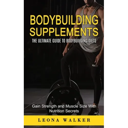 Bodybuilding Supplements: The Ultimate Guide to Bodybuilding Diets (Gain Strength and Muscle Size With Nutrition Secrets): The Ultimate Guide to - Paperback
