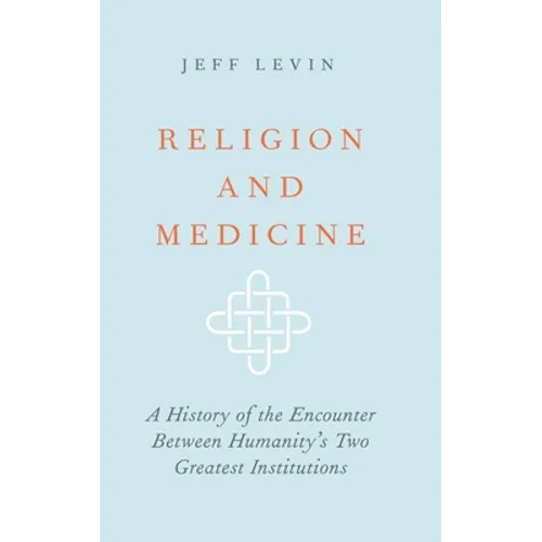 Religion and Medicine: A History of the Encounter Between Humanity's Two Greatest Institutions - Hardcover
