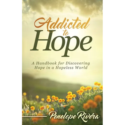 Addicted to Hope: A Handbook for Discovering Hope in a Hopeless World - Paperback