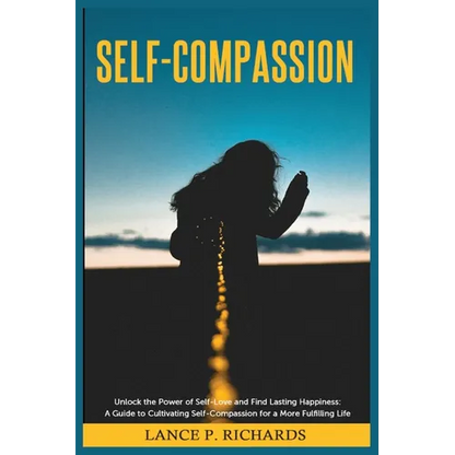 Self-Compassion: Unlock the Power of Self-Love and Find Lasting Happiness: A Guide to Cultivating Self-Compassion for a More Fulfilling Life - Paperback