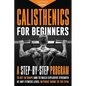 Calisthenics for Beginners: A Step-by-Step Program to Get in Shape and to Build Explosive Strength at any Fitness Level Without Going to the Gym - Paperback