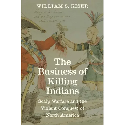The Business of Killing Indians: Scalp Warfare and the Violent Conquest of North America - Hardcover