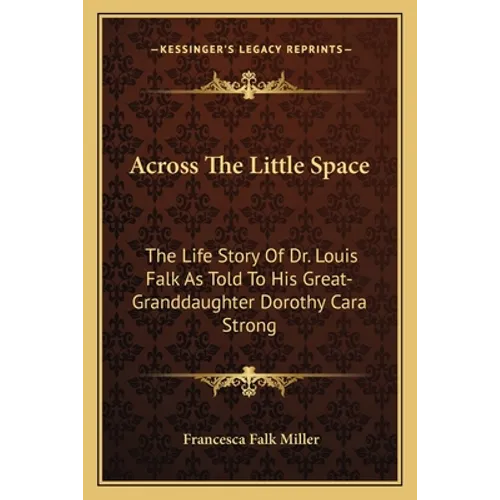 Across the Little Space: The Life Story of Dr. Louis Falk as Told to His Great-Granddaughter Dorothy Cara Strong - Paperback