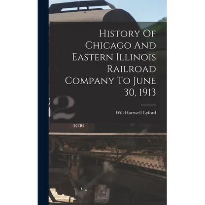 History Of Chicago And Eastern Illinois Railroad Company To June 30, 1913 - Hardcover