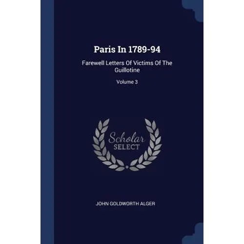 Paris In 1789-94: Farewell Letters Of Victims Of The Guillotine; Volume 3 - Paperback