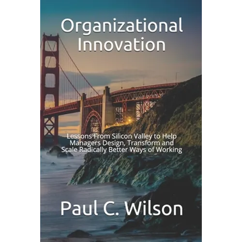 Organizational Innovation: Lessons From Silicon Valley for Transforming to an Innovative Organization - Paperback