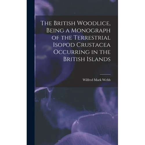 The British Woodlice, Being a Monograph of the Terrestrial Isopod Crustacea Occurring in the British Islands - Hardcover