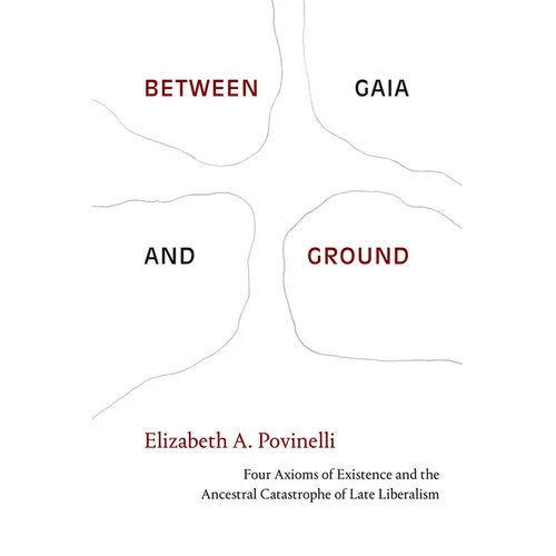 Between Gaia and Ground: Four Axioms of Existence and the Ancestral Catastrophe of Late Liberalism - Paperback