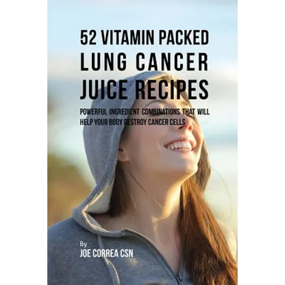 52 Vitamin Packed Lung Cancer Juice Recipes: Powerful Ingredient Combinations That Will Help Your Body Destroy Cancer Cells - Paperback