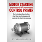 Motor Starting and Control Primer: An introduction to the starting techniques and control of electric motors - Paperback