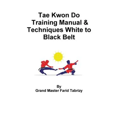 Tae Kwon Do Training Manual & Techniques White to Black Belt - Paperback