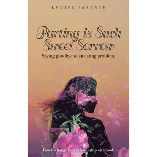 Parting Is Such Sweet Sorrow: Saying Goodbye to an Eating Problem: How to Change Your Relationship with Food - Paperback