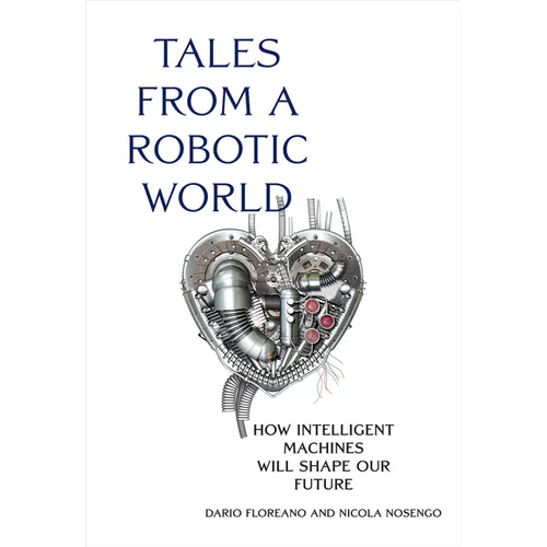 Tales from a Robotic World: How Intelligent Machines Will Shape Our Future - Hardcover