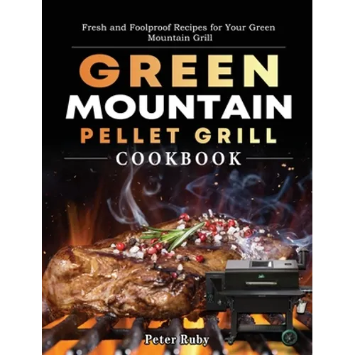 Green Mountain Pellet Grill Cookbook: Fresh and Foolproof Recipes for Your Green Mountain Grill - Hardcover
