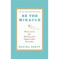 Be the Miracle: 50 Lessons for Making the Impossible Possible - Hardcover