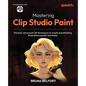 Mastering Clip Studio Paint: Discover advanced CSP techniques to create breathtaking illustrations quickly and easily - Paperback