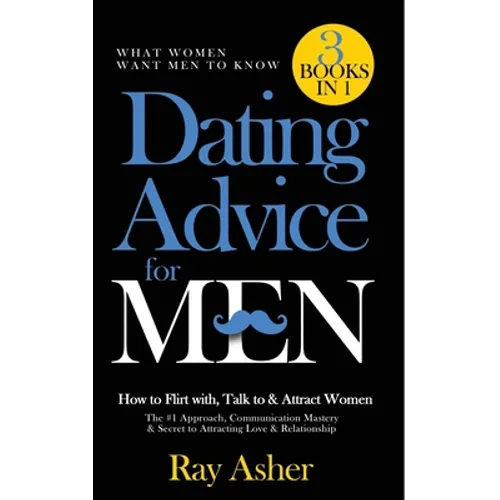 Dating Advice for Men, 3 Books in 1 (What Women Want Men To Know): How to Flirt with, Talk to & Attract Women (The #1 Approach, Communication Mastery - Paperback