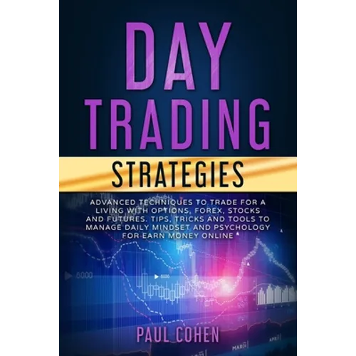 Day Trading Strategies: Advanced Techniques to Trade for a Living with Options, Forex, Stocks and Futures. Tips, Tricks and Tools to Manage Da - Paperback