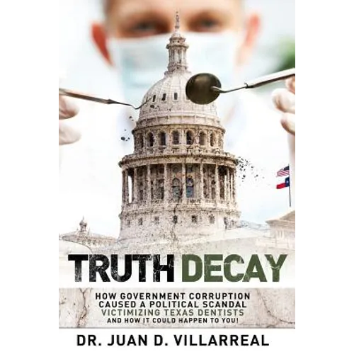 Truth Decay: How Government Corruption Caused a Political Scandal Victimizing Texas Dentists and How It Could Happen to You! - Paperback