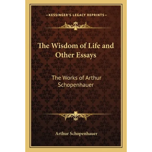 The Wisdom of Life and Other Essays: The Works of Arthur Schopenhauer - Paperback