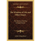 The Wisdom of Life and Other Essays: The Works of Arthur Schopenhauer - Paperback