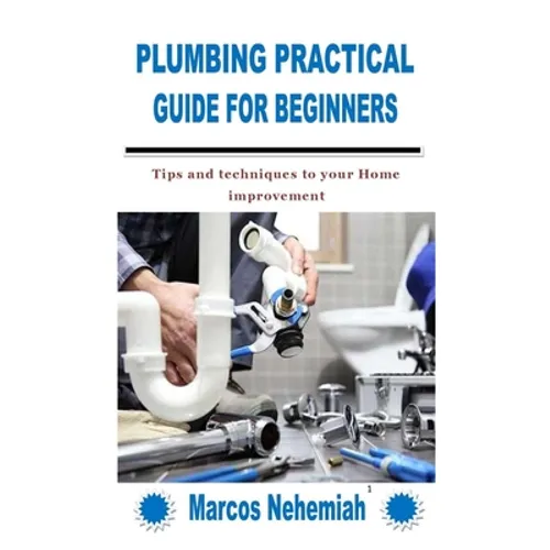Plumbing Practical Guide for Beginners: Tips and techniques to your Home improvement - Paperback