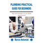 Plumbing Practical Guide for Beginners: Tips and techniques to your Home improvement - Paperback