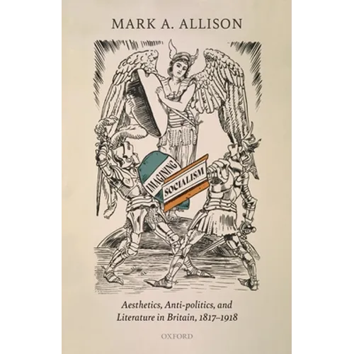 Imagining Socialism: Aesthetics, Anti-Politics, and Literature in Britain, 1817-1918 - Hardcover