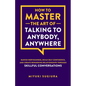 How to Master the Art of Talking to Anybody, Anywhere - Paperback