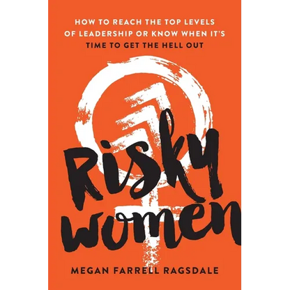 Risky Women: How to Reach the Top Levels of Leadership or Know When It's Time to Get the Hell Out - Paperback