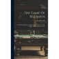 The Game Of Billiards: Scientifically Explained And Practically Set Forth, In A Series Of Novel And Extraordinary Strokes - Hardcover