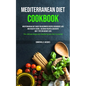 Mediterranean Diet Cookbook: Mediterranean Diet Guide For Beginners Recipes For Weight Loss And Healthy Eating, Delicious Recipes & Desserts And 7 Tip - Paperback
