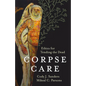 Corpse Care: Ethics for Tending the Dead - Hardcover