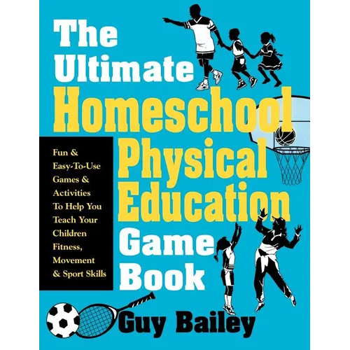 The Ultimate Homeschool Physical Education Game Book: Fun & Easy-To-Use Games & Activities to Help You Teach Your Children Fitness, Movement & Sport S - Paperback