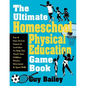 The Ultimate Homeschool Physical Education Game Book: Fun & Easy-To-Use Games & Activities to Help You Teach Your Children Fitness, Movement & Sport S - Paperback